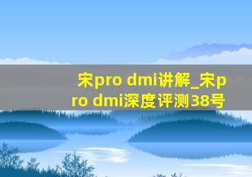 宋pro dmi讲解_宋pro dmi深度评测38号